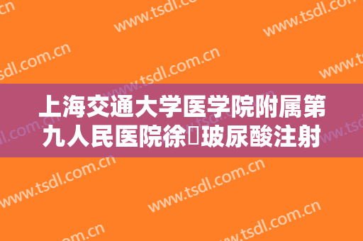 上海交通大学医学院附属第九人民医院徐瓅玻尿酸注射除皱什么价格?怎么样?