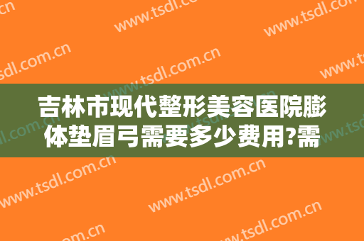 吉林市现代整形美容医院膨体垫眉弓需要多少费用?需要多久恢复?