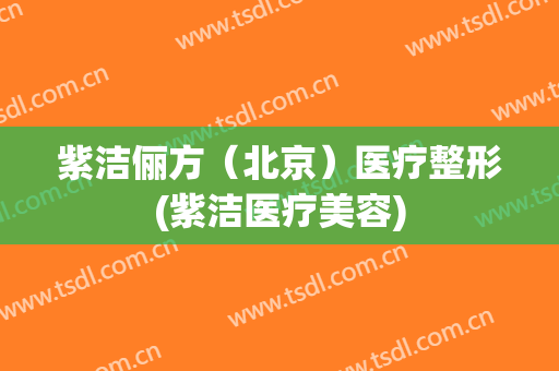 紫洁俪方（北京）医疗整形(紫洁医疗美容)