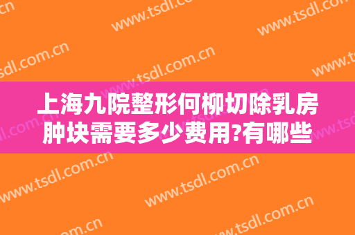 上海九院整形何柳切除乳房肿块需要多少费用?有哪些优势?