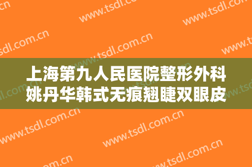 上海第九人民医院整形外科姚丹华韩式无痕翘睫双眼皮价格?多长时间恢复?
