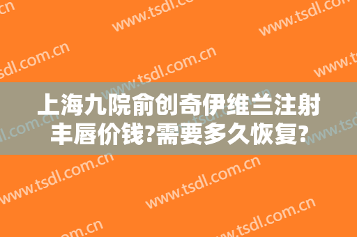 上海九院俞创奇伊维兰注射丰唇价钱?需要多久恢复?