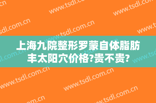 上海九院整形罗蒙自体脂肪丰太阳穴价格?贵不贵?