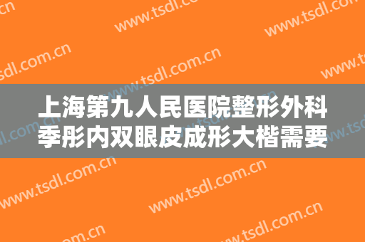 上海第九人民医院整形外科季彤内双眼皮成形大楷需要多少钱?多长时间恢复?