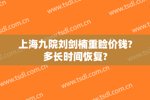 上海九院刘剑楠重睑价钱?多长时间恢复?