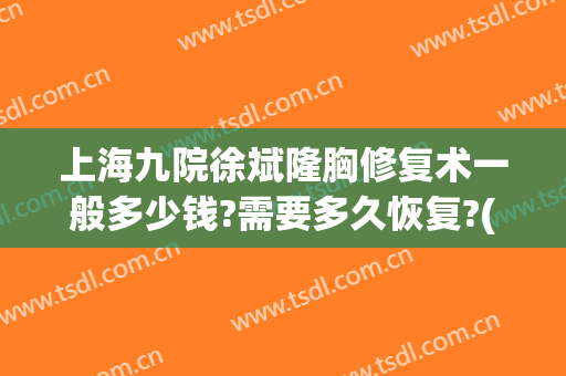 上海九院徐斌隆胸修复术一般多少钱?需要多久恢复?(上海九院的隆胸手术医生)