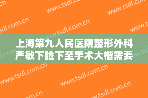 上海第九人民医院整形外科严敏下睑下至手术大楷需要多少费用?可靠吗?
