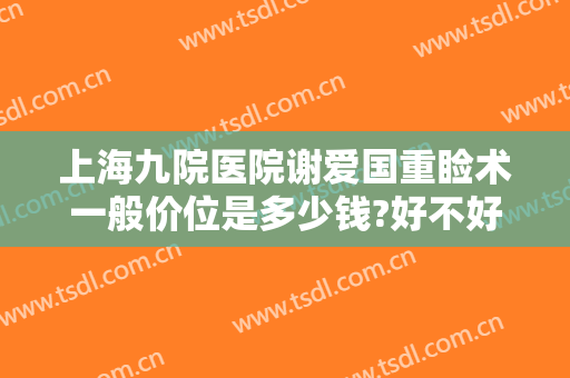 上海九院医院谢爱国重睑术一般价位是多少钱?好不好?