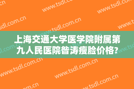 上海交通大学医学院附属第九人民医院昝涛瘦脸价格?好不好?