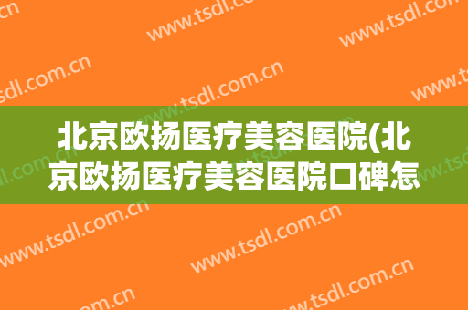 北京欧扬医疗美容医院(北京欧扬医疗美容医院口碑怎么样?)
