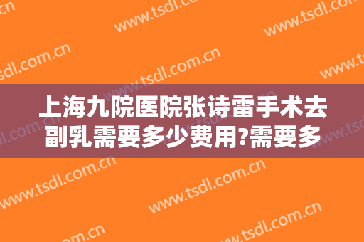 上海九院医院张诗雷手术去副乳需要多少费用?需要多久恢复?