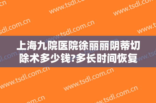 上海九院医院徐丽丽阴蒂切除术多少钱?多长时间恢复?