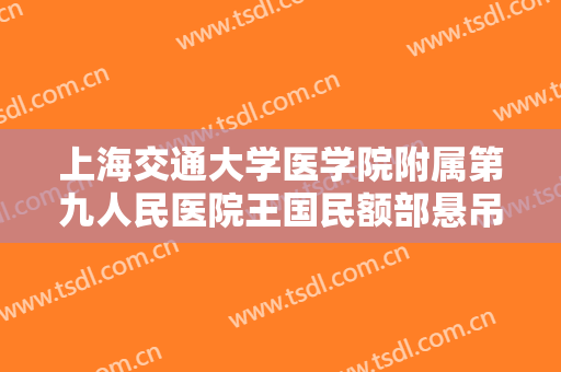 上海交通大学医学院附属第九人民医院王国民额部悬吊矫正上睑下垂需要多少费用?怎么样?