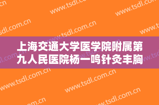 上海交通大学医学院附属第九人民医院杨一鸣针灸丰胸价格?需要多久恢复?