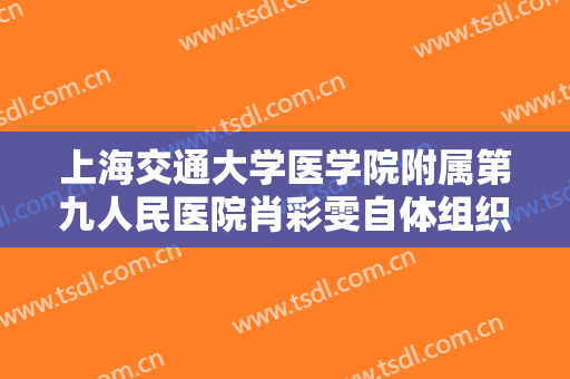 上海交通大学医学院附属第九人民医院肖彩雯自体组织隆鼻一般价位是多少钱?有哪些优势?