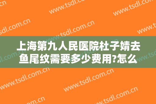 上海第九人民医院杜子婧去鱼尾纹需要多少费用?怎么样?