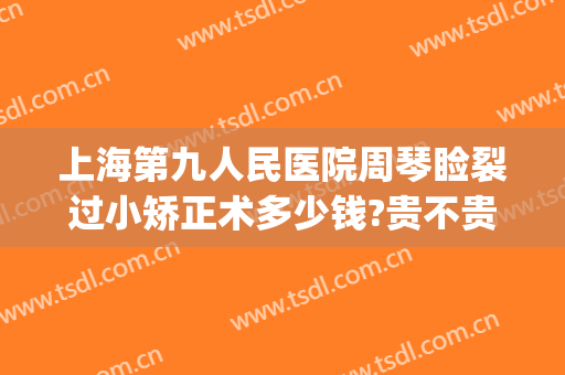 上海第九人民医院周琴睑裂过小矫正术多少钱?贵不贵?(上海九院上睑下垂)