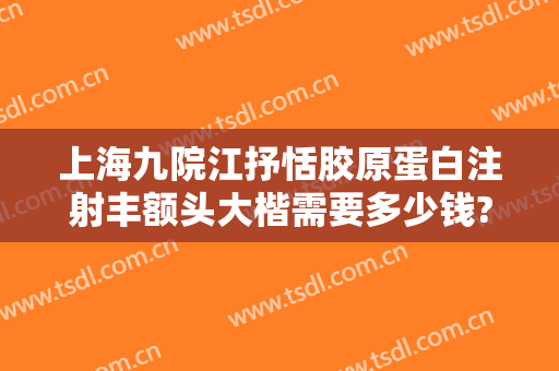 上海九院江抒恬胶原蛋白注射丰额头大楷需要多少钱?需要多久恢复?