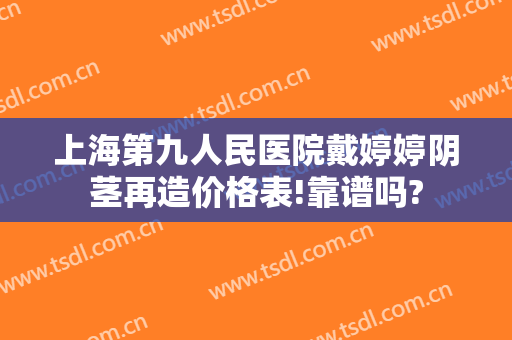 上海第九人民医院戴婷婷阴茎再造价格表!靠谱吗?