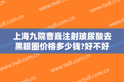 上海九院曹巍注射玻尿酸去黑眼圈价格多少钱?好不好?
