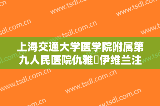 上海交通大学医学院附属第九人民医院仇雅璟伊维兰注射丰太阳穴一般价位是多少钱?好不好?