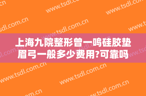 上海九院整形曾一鸣硅胶垫眉弓一般多少费用?可靠吗?