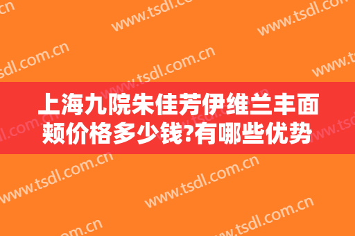 上海九院朱佳芳伊维兰丰面颊价格多少钱?有哪些优势?