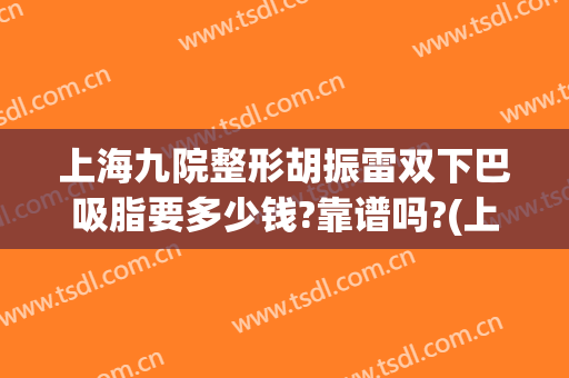 上海九院整形胡振雷双下巴吸脂要多少钱?靠谱吗?(上海九院整下巴专家)