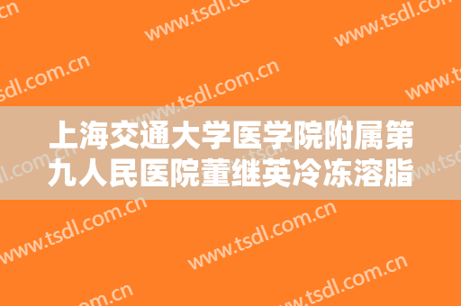 上海交通大学医学院附属第九人民医院董继英冷冻溶脂瘦肩膀需要多少费用?有哪些优势?
