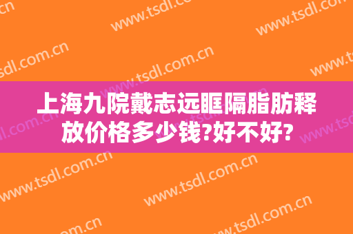 上海九院戴志远眶隔脂肪释放价格多少钱?好不好?