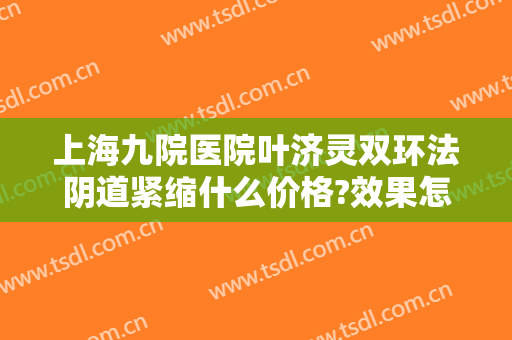 上海九院医院叶济灵双环法阴道紧缩什么价格?效果怎么样?
