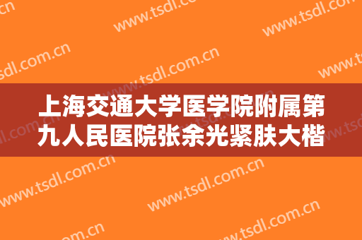 上海交通大学医学院附属第九人民医院张余光紧肤大楷需要多少钱?效果怎么样?