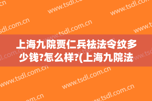 上海九院贾仁兵祛法令纹多少钱?怎么样?(上海九院法令纹填充多少钱)