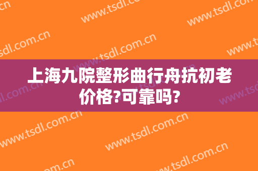 上海九院整形曲行舟抗初老价格?可靠吗?