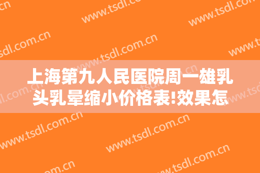 上海第九人民医院周一雄乳头乳晕缩小价格表!效果怎么样?