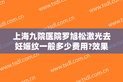 上海九院医院罗旭松激光去妊娠纹一般多少费用?效果怎么样?