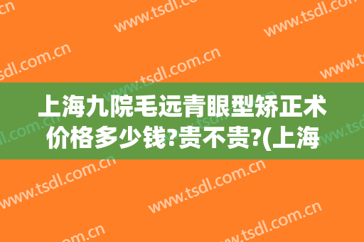 上海九院毛远青眼型矫正术价格多少钱?贵不贵?(上海九院眼睛整形大约多少钱)