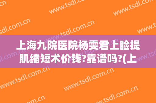 上海九院医院杨雯君上睑提肌缩短术价钱?靠谱吗?(上睑肌缩短手术多少钱)