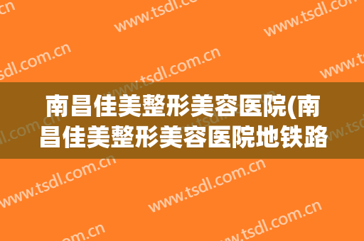 南昌佳美整形美容医院(南昌佳美整形美容医院地铁路线)