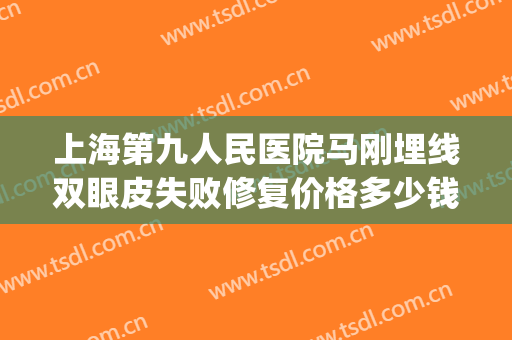 上海第九人民医院马刚埋线双眼皮失败修复价格多少钱?贵不贵?(上海九院埋线双眼皮费用)