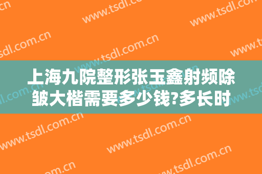 上海九院整形张玉鑫射频除皱大楷需要多少钱?多长时间恢复?
