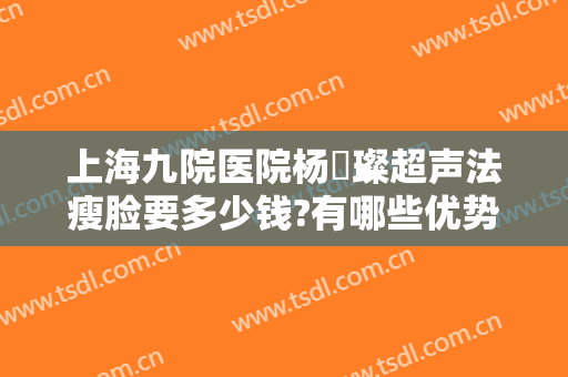 上海九院医院杨珵璨超声法瘦脸要多少钱?有哪些优势?