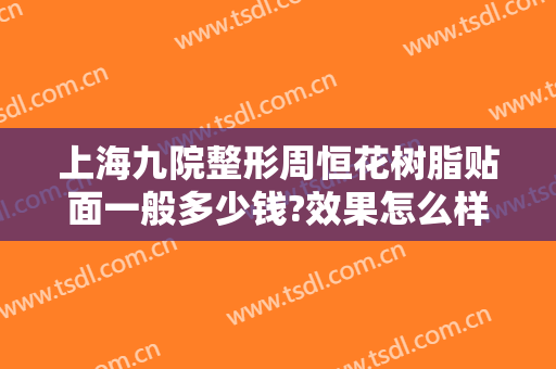上海九院整形周恒花树脂贴面一般多少钱?效果怎么样?