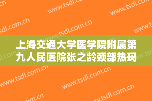 上海交通大学医学院附属第九人民医院张之龄颈部热玛吉价钱?多长时间恢复?