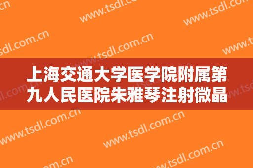 上海交通大学医学院附属第九人民医院朱雅琴注射微晶瓷隆鼻一般价位是多少?有哪些优势?