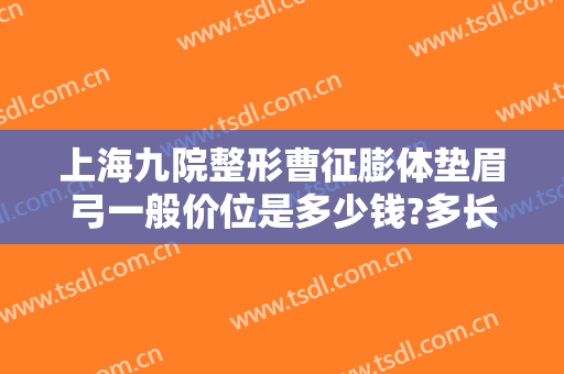 上海九院整形曹征膨体垫眉弓一般价位是多少钱?多长时间恢复?