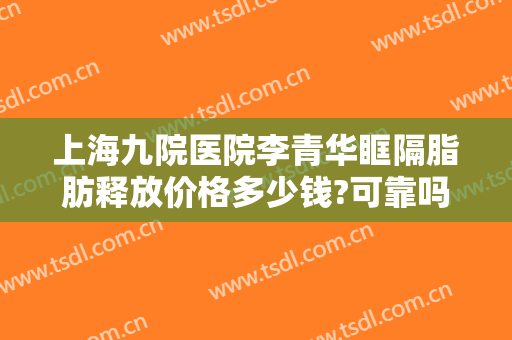 上海九院医院李青华眶隔脂肪释放价格多少钱?可靠吗?