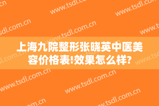 上海九院整形张晓英中医美容价格表!效果怎么样?