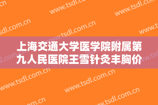 上海交通大学医学院附属第九人民医院王雪针灸丰胸价格?怎么样?