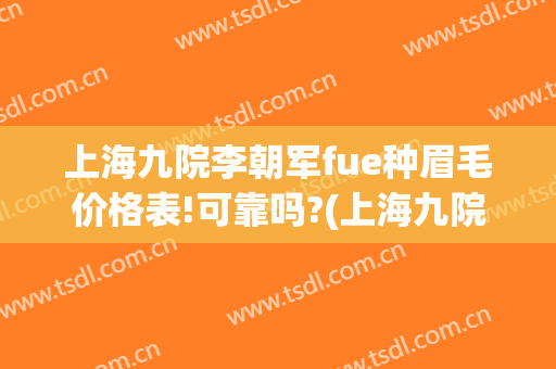 上海九院李朝军fue种眉毛价格表!可靠吗?(上海九院植眉价格)